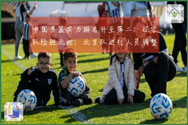 中国男篮实力排名升至第二；辽宁队险胜北控；北京队进行人员调整