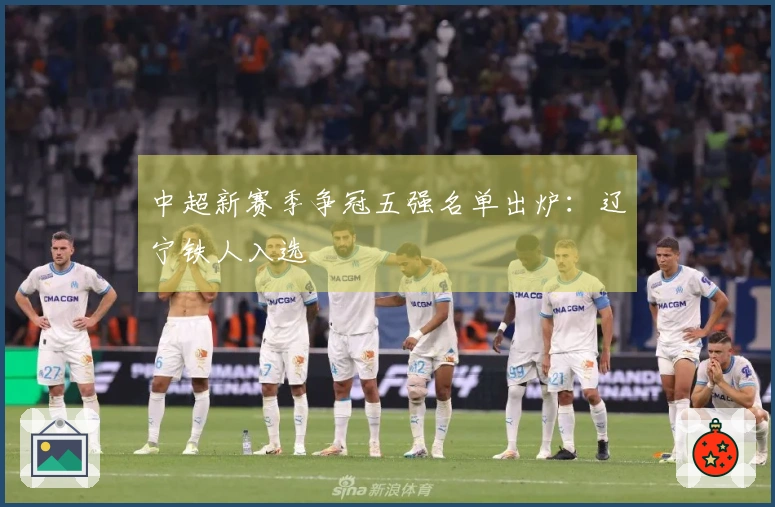 中超新赛季争冠五强名单出炉：辽宁铁人入选