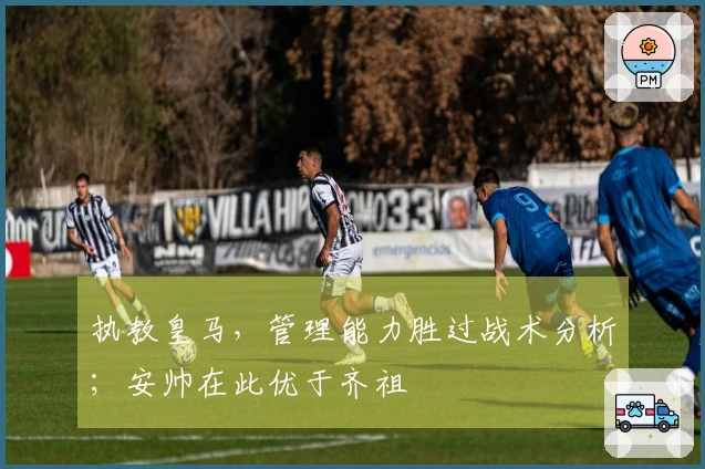 执教皇马，管理能力胜过战术分析；安帅在此优于齐祖