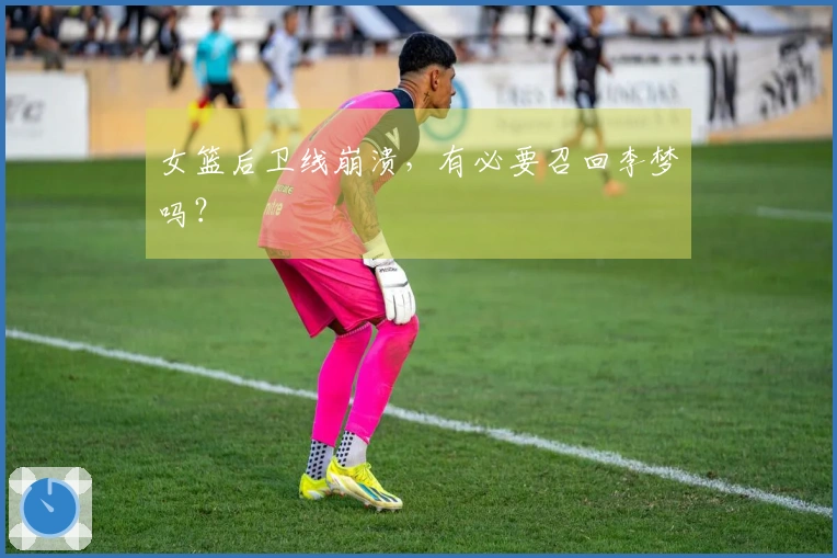 女篮后卫线崩溃，有必要召回李梦吗？