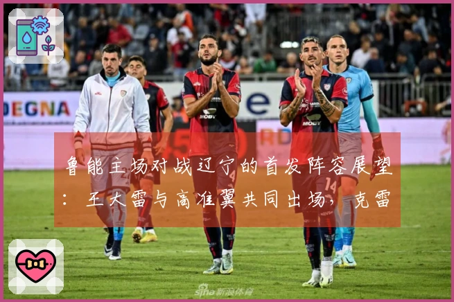 鲁能主场对战辽宁的首发阵容展望：王大雷与高准翼共同出场，克雷桑担当首发先锋