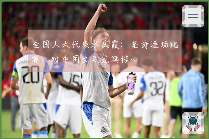 全国人大代表水庆霞：坚持逐场比赛，对中国女足充满信心