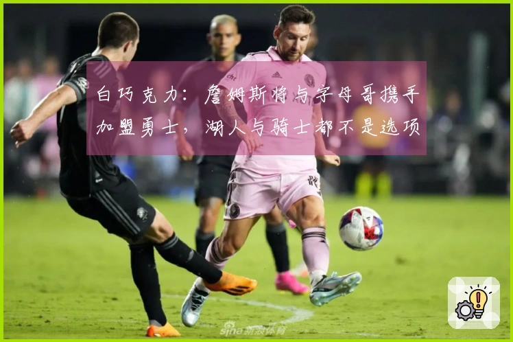 白巧克力：詹姆斯将与字母哥携手加盟勇士，湖人与骑士都不是选项