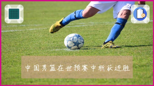 中国男篮在世预赛中斩获连胜