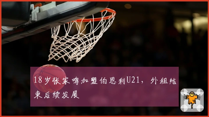 18岁张家鸣加盟伯恩利U21，外租结束后续发展