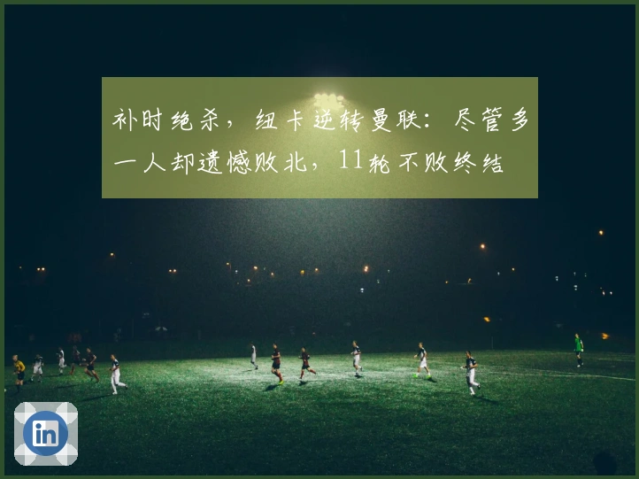 补时绝杀，纽卡逆转曼联：尽管多一人却遗憾败北，11轮不败终结