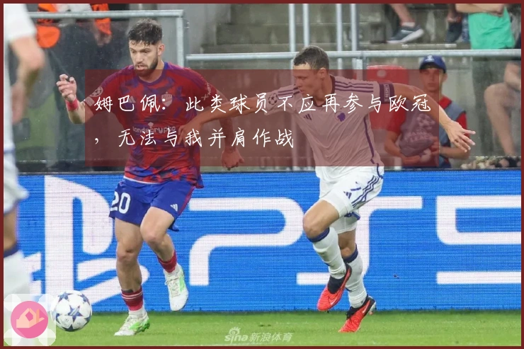 姆巴佩：此类球员不应再参与欧冠，无法与我并肩作战