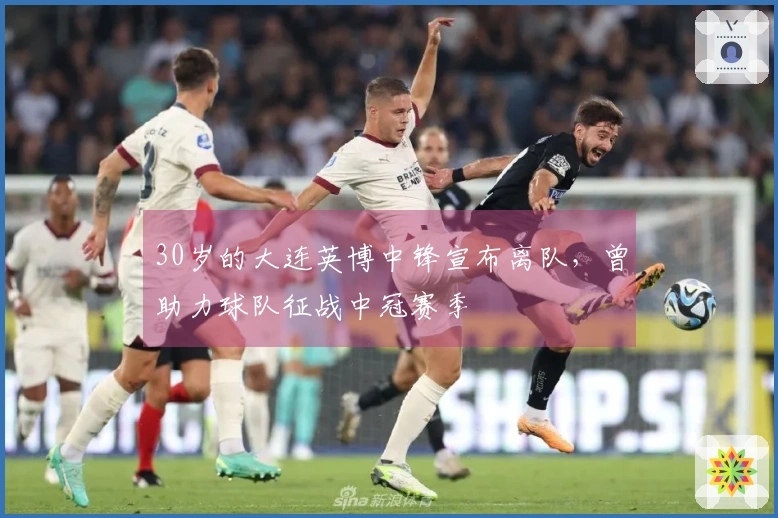 30岁的大连英博中锋宣布离队，曾助力球队征战中冠赛季